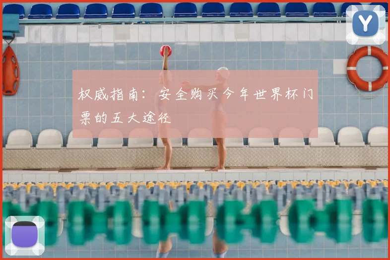 权威指南：安全购买今年世界杯门票的五大途径