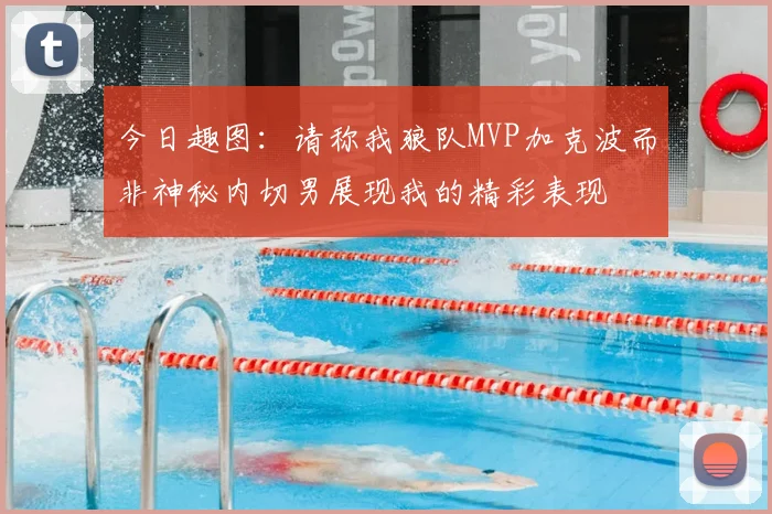 今日趣图:请称我狼队MVP加克波而非神秘内切男展现我的精彩表现