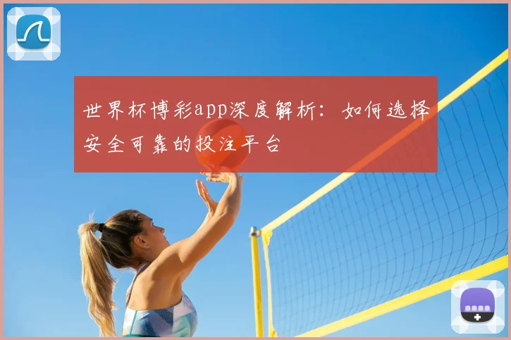 世界杯博彩app深度解析:如何选择安全可靠的投注平台