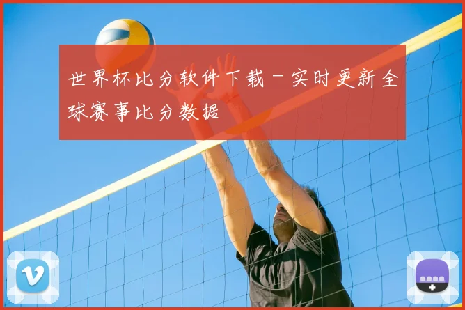 世界杯比分软件下载 - 实时更新全球赛事比分数据