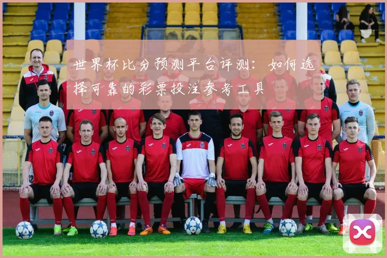 世界杯比分预测平台评测:如何选择可靠的彩票投注参考工具
