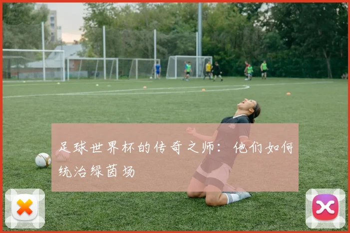 足球世界杯的传奇之师:他们如何统治绿茵场