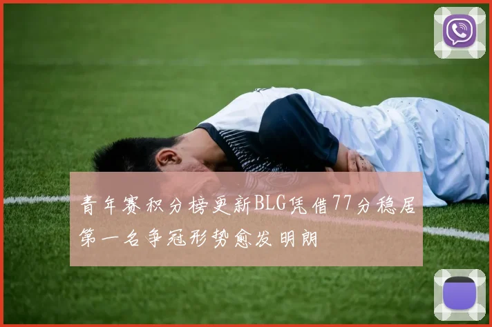 青年赛积分榜更新BLG凭借77分稳居第一名争冠形势愈发明朗