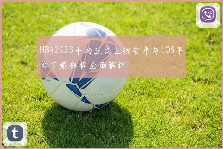 NBA2K23手游正式上线安卓与iOS平台下载教程全面解析