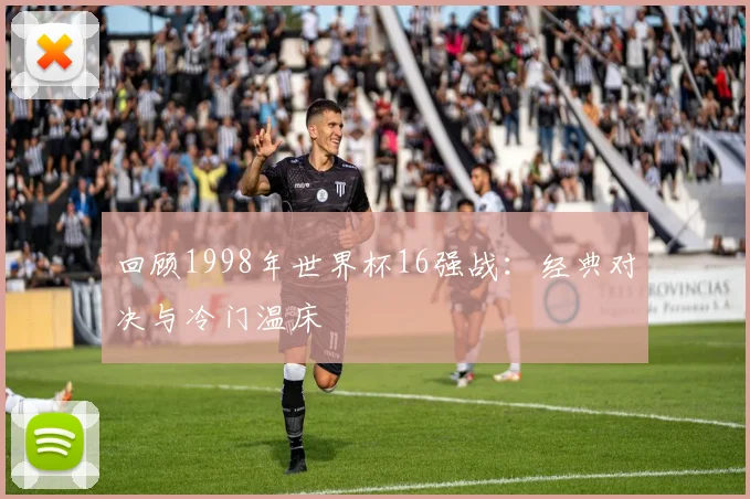 回顾1998年世界杯16强战：经典对决与冷门温床