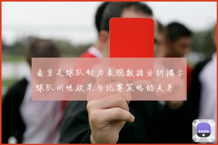南京足球队耐力表现数据分析揭示球队训练效果与比赛策略的关系
