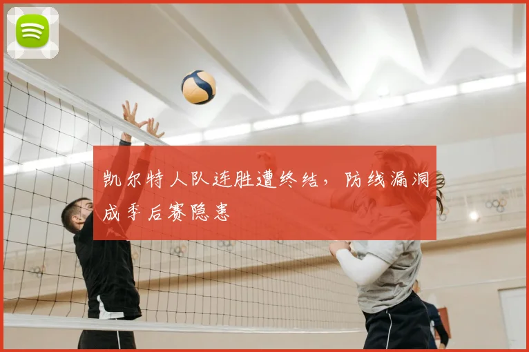 凯尔特人队连胜遭终结，防线漏洞成季后赛隐患