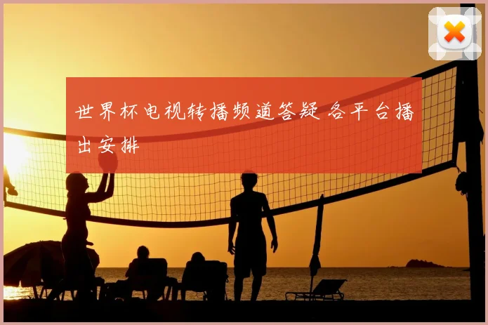 世界杯电视转播频道答疑 各平台播出安排
