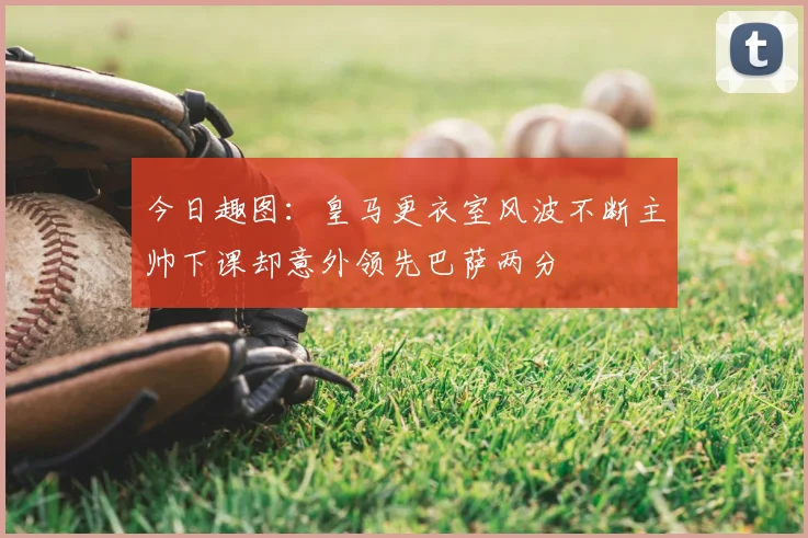 今日趣图:皇马更衣室风波不断主帅下课却意外领先巴萨两分