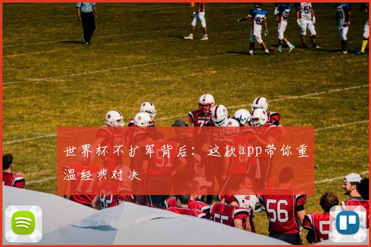 世界杯不扩军背后：这款app带你重温经典对决