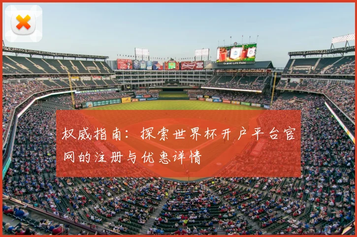 权威指南：探索世界杯开户平台官网的注册与优惠详情