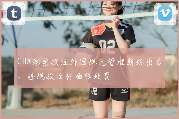 CBA彩票投注外围规范管理新规出台,违规投注将面临处罚