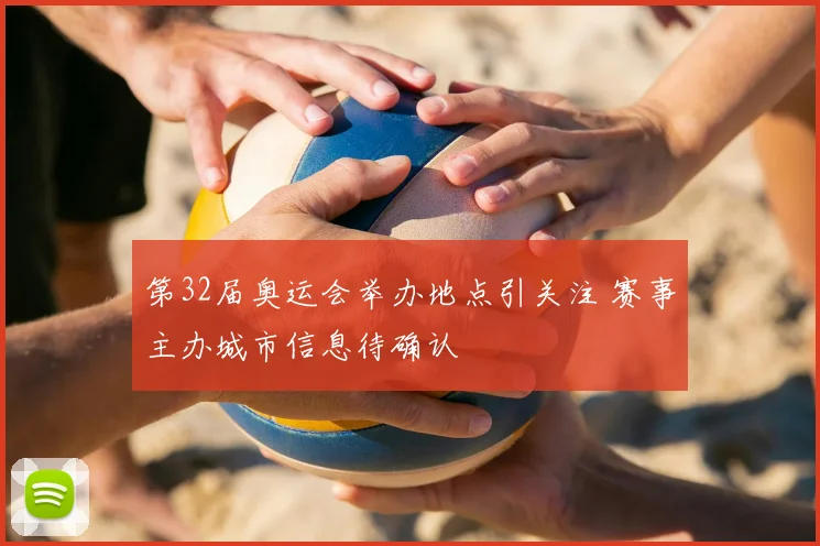 第32届奥运会举办地点引关注 赛事主办城市信息待确认