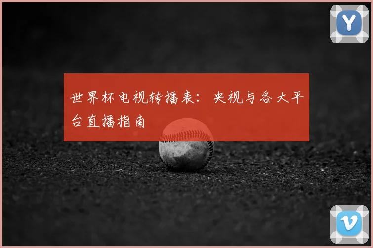 世界杯电视转播表:央视与各大平台直播指南