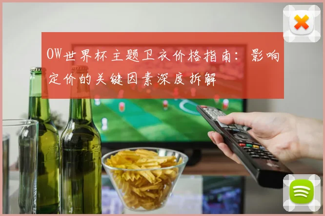 OW世界杯主题卫衣价格指南：影响定价的关键因素深度拆解