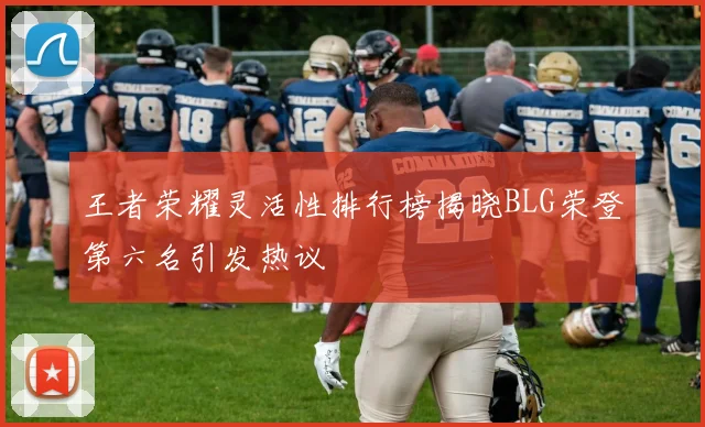 王者荣耀灵活性排行榜揭晓BLG荣登第六名引发热议
