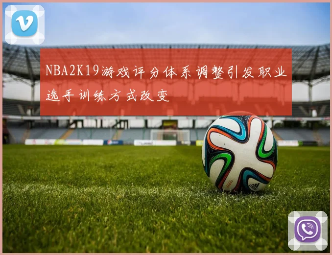 NBA2K19游戏评分体系调整引发职业选手训练方式改变