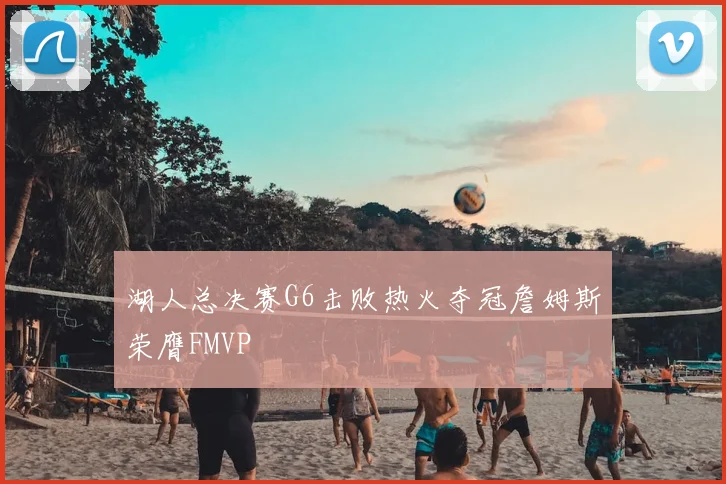 湖人总决赛G6击败热火夺冠詹姆斯荣膺FMVP