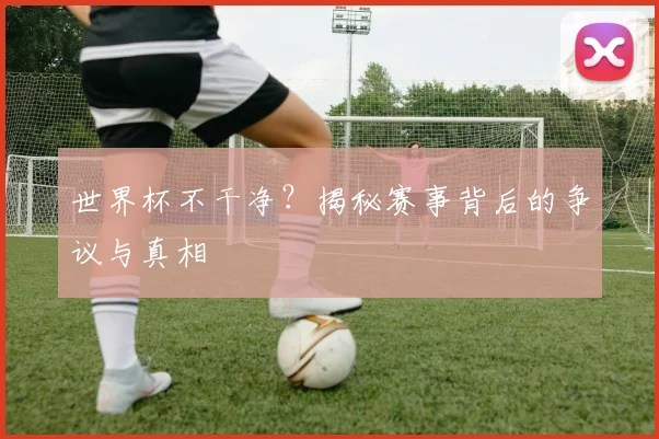 世界杯不干净?揭秘赛事背后的争议与真相