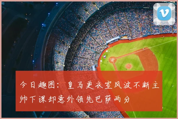 今日趣图：皇马更衣室风波不断主帅下课却意外领先巴萨两分