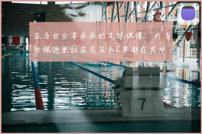 亚马尔分享弟弟的足球偶像：内马尔佩德里拉菲尼亚和C罗都在其中