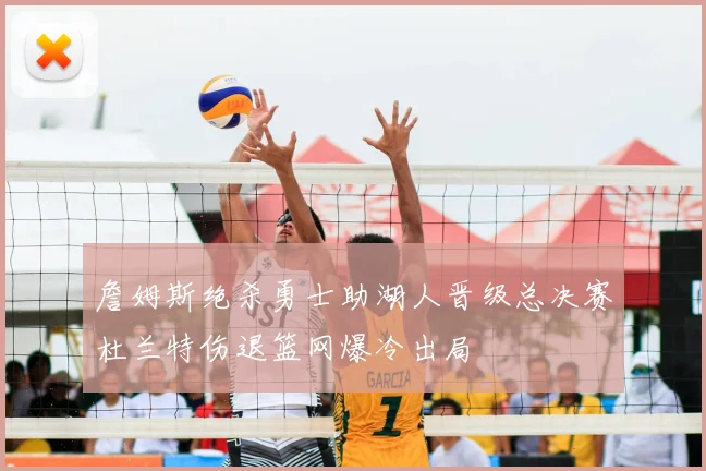 詹姆斯绝杀勇士助湖人晋级总决赛杜兰特伤退篮网爆冷出局