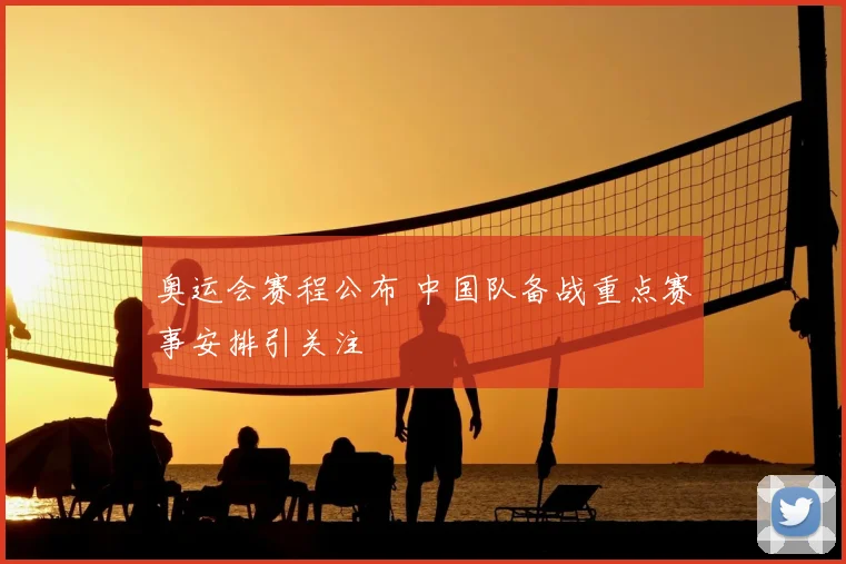 奥运会赛程公布 中国队备战重点赛事安排引关注
