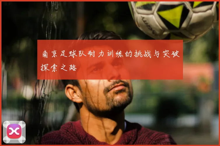 南京足球队耐力训练的挑战与突破探索之路