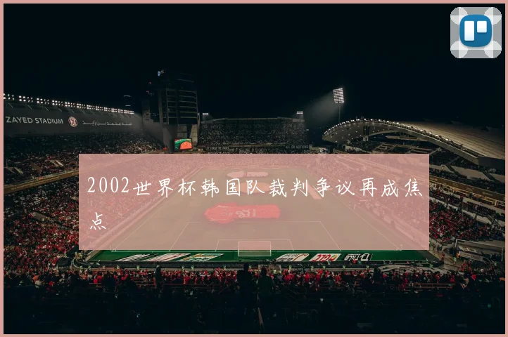 2002世界杯韩国队裁判争议再成焦点