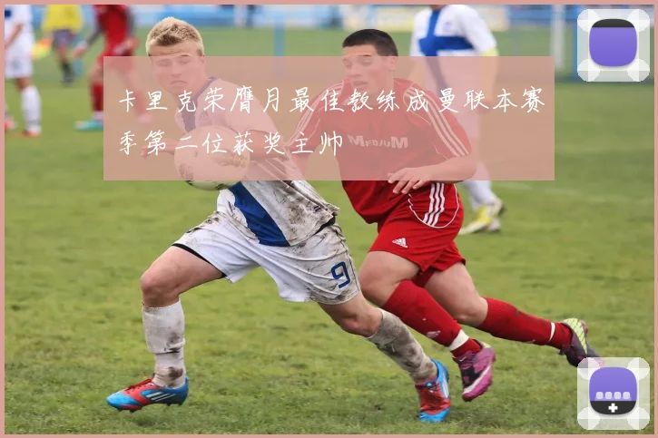 卡里克荣膺月最佳教练成曼联本赛季第二位获奖主帅