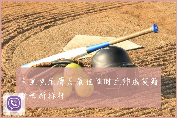 卡里克荣膺月最佳临时主帅成英籍教练新标杆