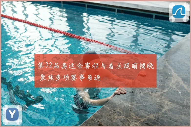 第32届奥运会赛程与看点提前揭晓 聚焦多项赛事角逐
