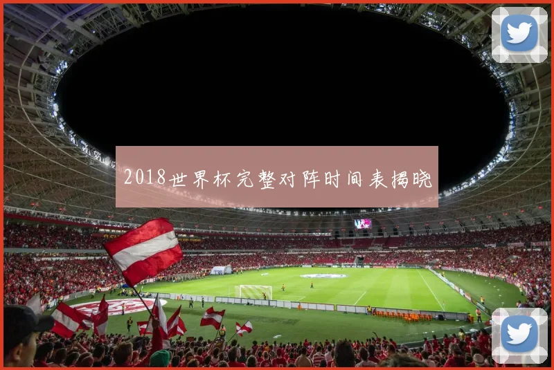 2018世界杯完整对阵时间表揭晓
