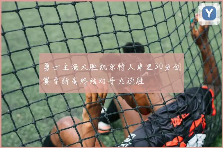 勇士主场大胜凯尔特人库里30分创赛季新高终结对手九连胜