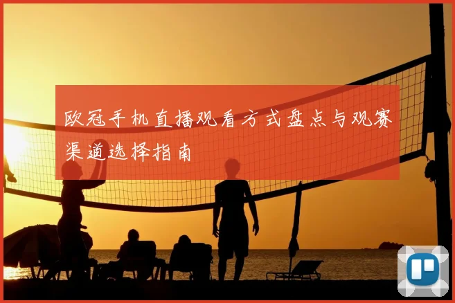 欧冠手机直播观看方式盘点与观赛渠道选择指南