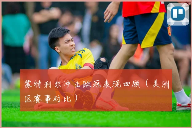 蒙特利尔冲击欧冠表现回顾(美洲区赛事对比)