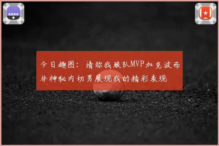 今日趣图：请称我狼队MVP加克波而非神秘内切男展现我的精彩表现