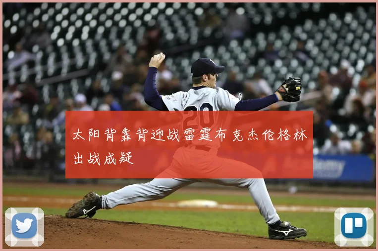 太阳背靠背迎战雷霆布克杰伦格林出战成疑