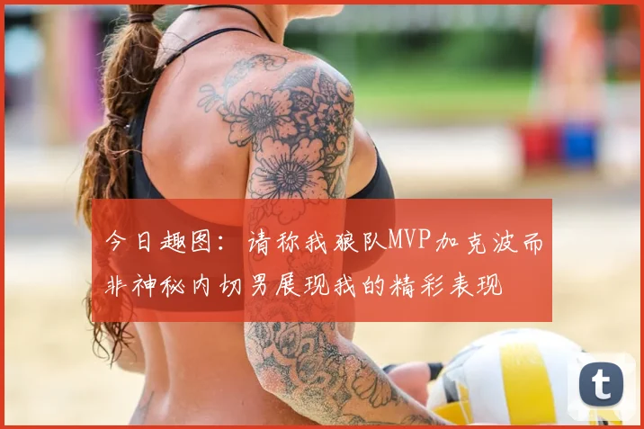 今日趣图：请称我狼队MVP加克波而非神秘内切男展现我的精彩表现