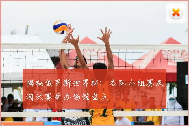 揭秘俄罗斯世界杯：各队小组赛及淘汰赛举办场馆盘点