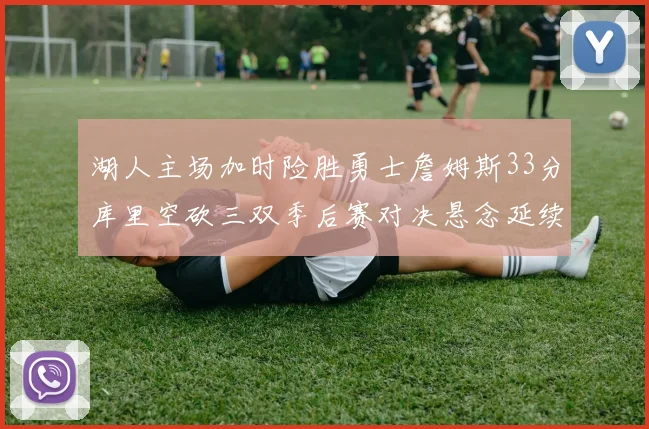 湖人主场加时险胜勇士詹姆斯33分库里空砍三双季后赛对决悬念延续