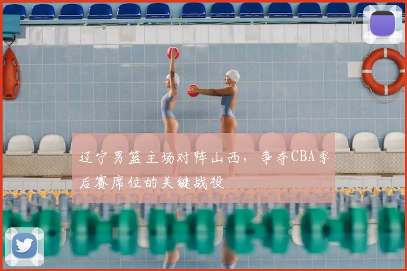 辽宁男篮主场对阵山西，争夺CBA季后赛席位的关键战役