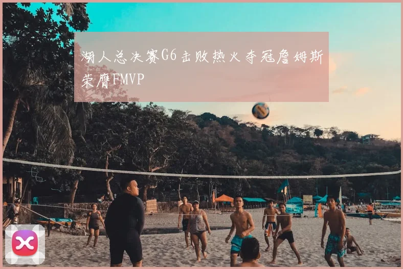 湖人总决赛G6击败热火夺冠詹姆斯荣膺FMVP