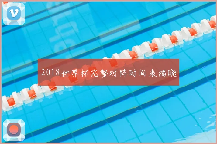 2018世界杯完整对阵时间表揭晓