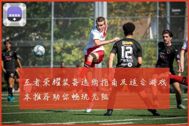 王者荣耀装备选购指南及适合游戏本推荐助你畅玩无阻