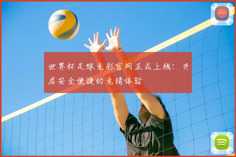 世界杯足球竞彩官网正式上线:开启安全便捷的竞猜体验