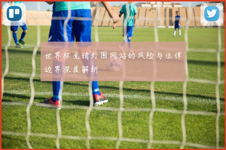 世界杯竞猜外围网站的风险与法律边界深度解析