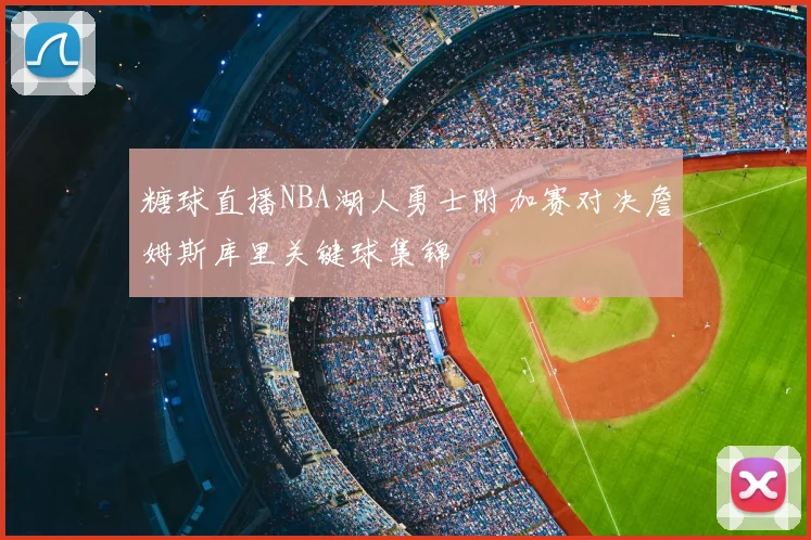 糖球直播NBA湖人勇士附加赛对决詹姆斯库里关键球集锦
