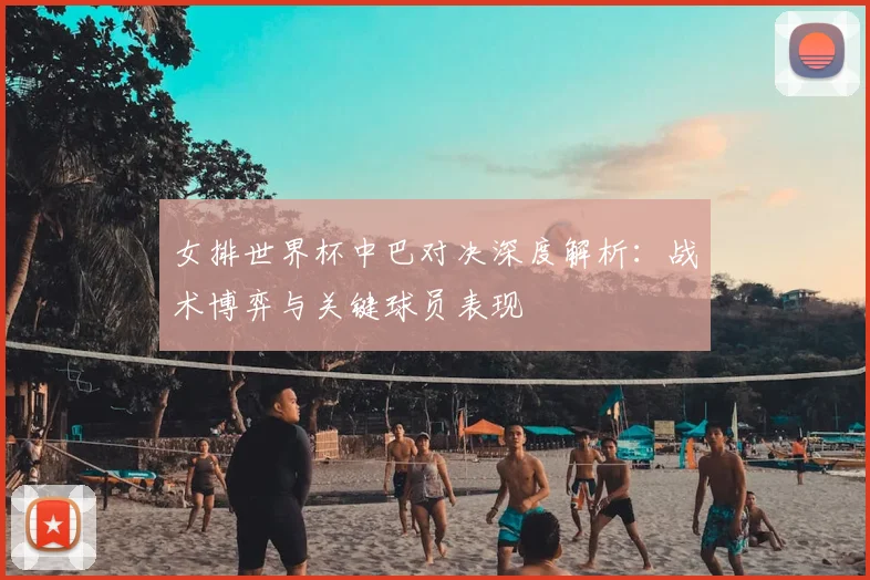 女排世界杯中巴对决深度解析:战术博弈与关键球员表现
