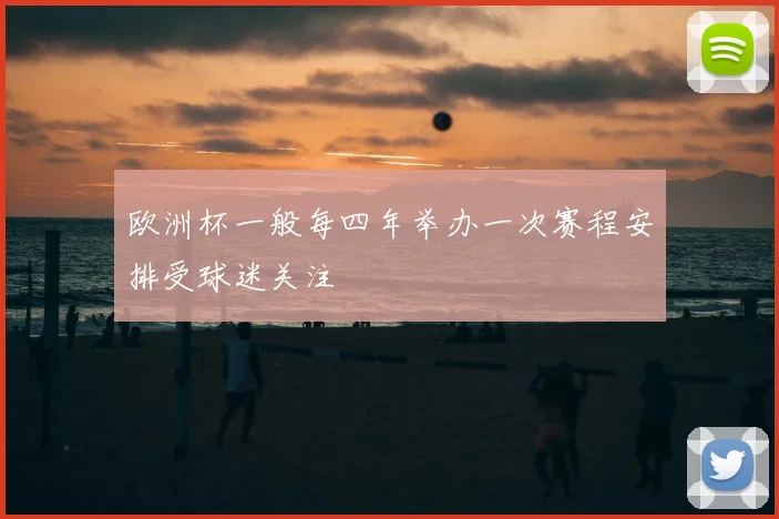 欧洲杯一般每四年举办一次赛程安排受球迷关注